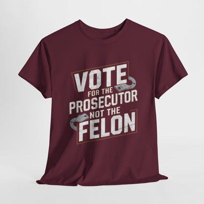 VOTE For The Prosecutor, Not The Felon! - 100% USA Heavy Cotton Tee